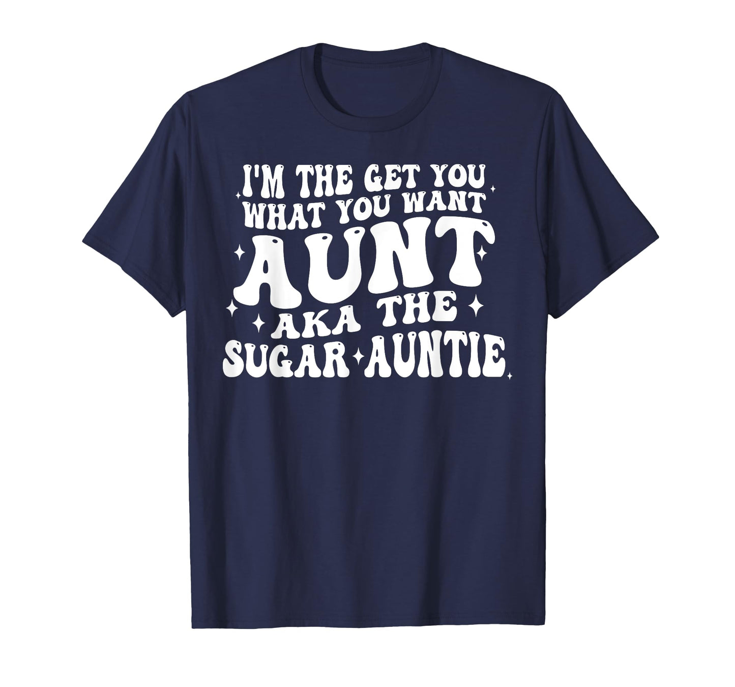 I'm The Get You What You Want Aunt Aka The Sugar Auntie T-Shirt