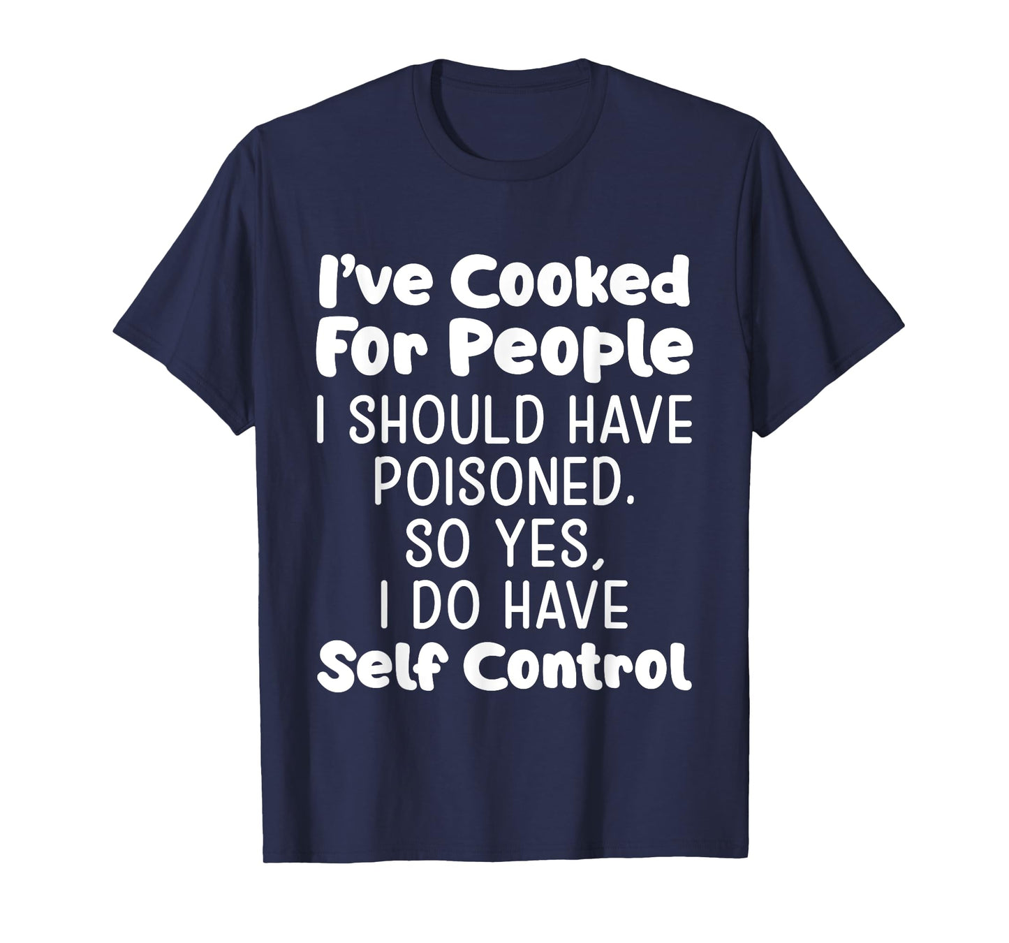 I've Cooked For People I Should Have Poisoned So Yes I Do T-Shirt