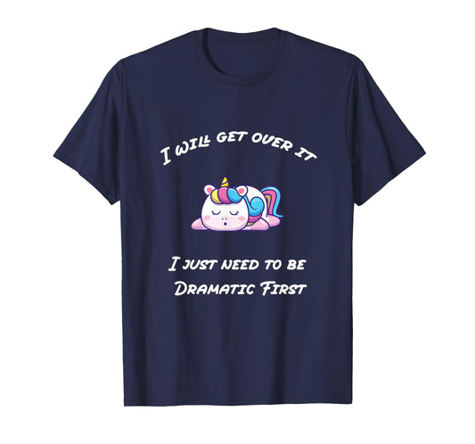 Funny I'll Get Over It I Just Need To Be Dramatic First T-Shirt