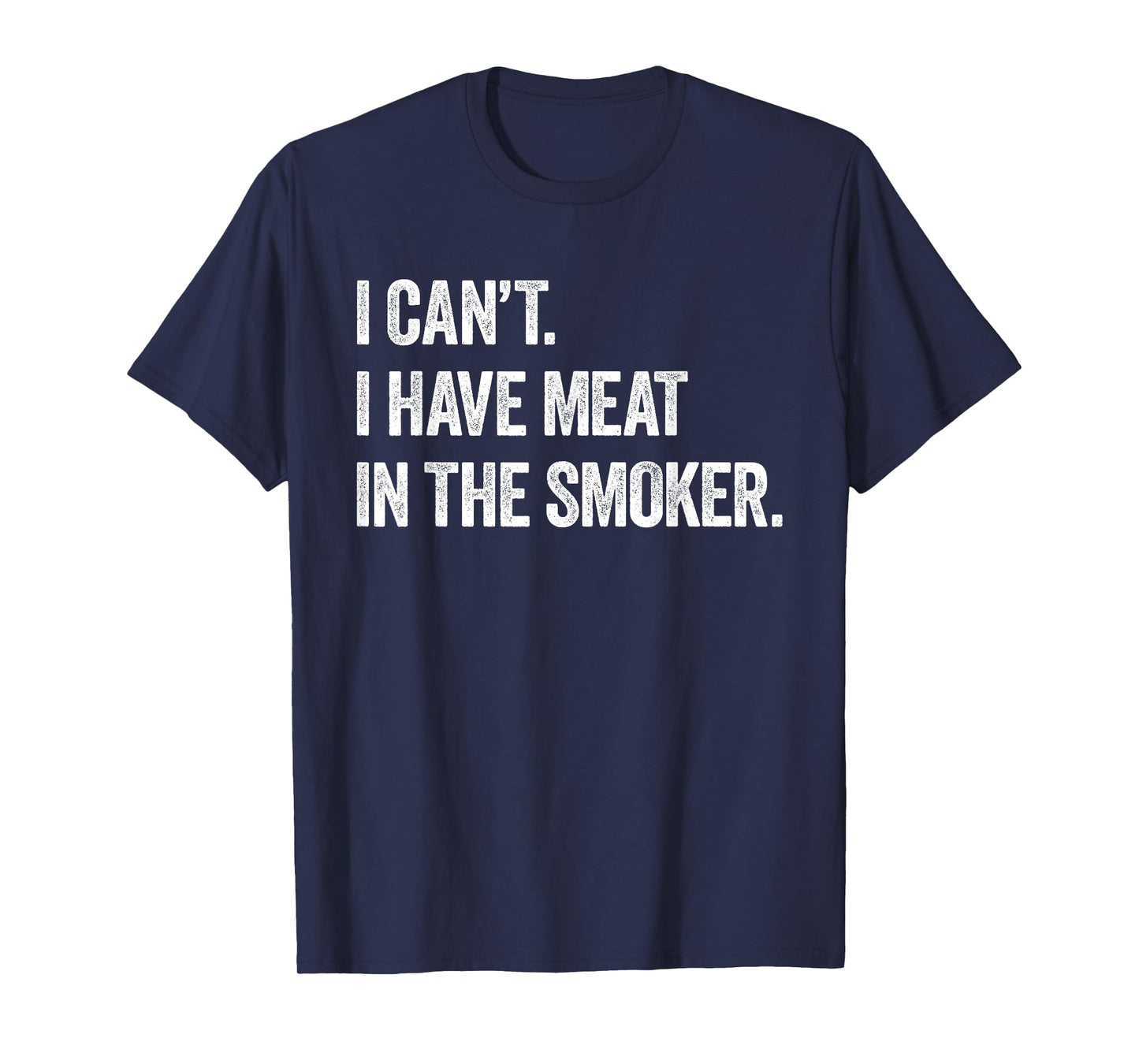 I Cant I Have Meat In The Smoker - Funny BBQ Smoking Gift T-Shirt