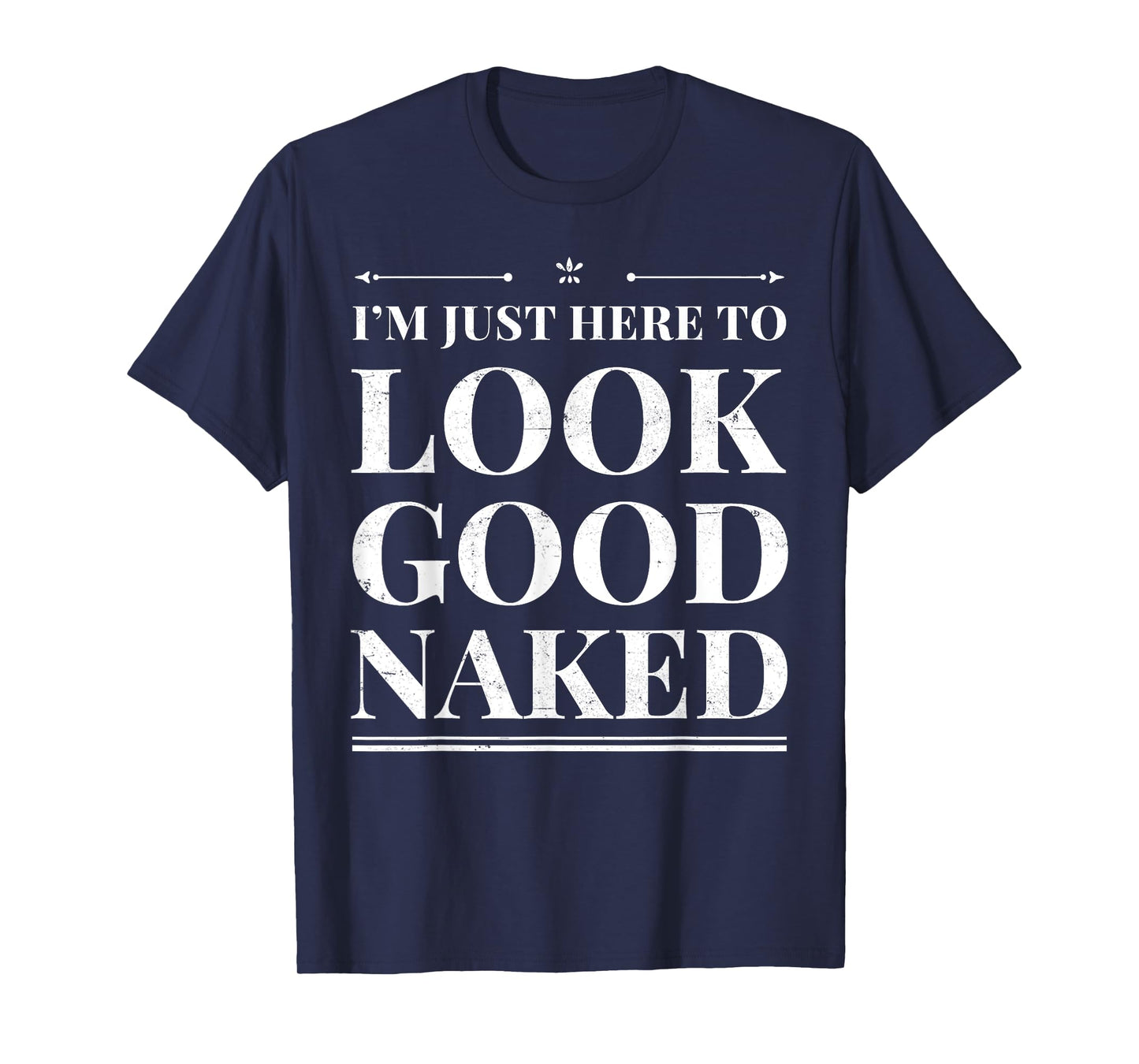 I'm Just Here To Look Good Naked Funny Adult Joke Workout T-Shirt