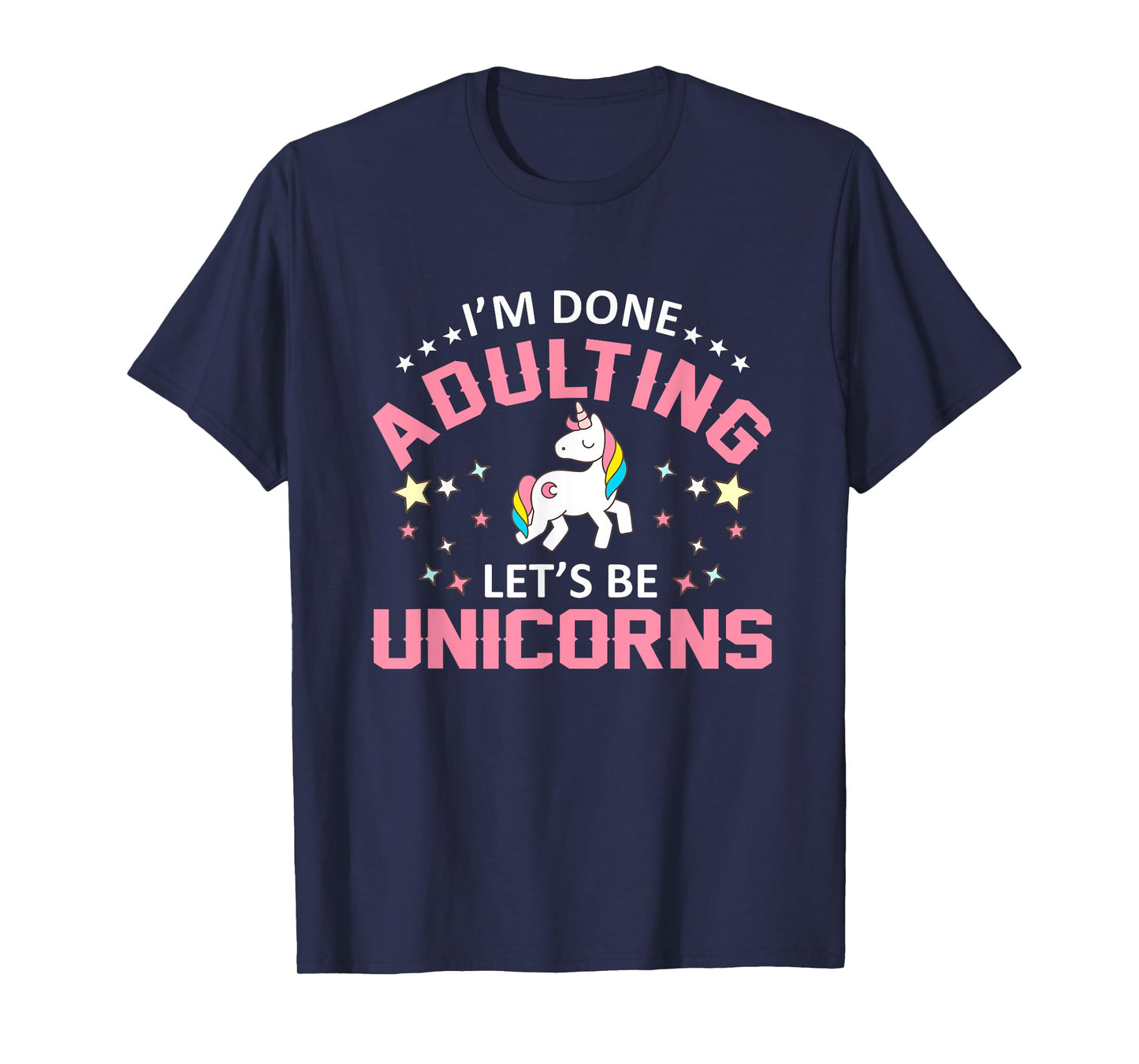 Im Done Adulting Lets Be Unicorns Funny Unicorns Shirt T-Shirt