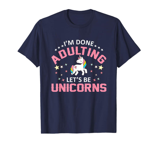 Im Done Adulting Lets Be Unicorns Funny Unicorns Shirt T-Shirt