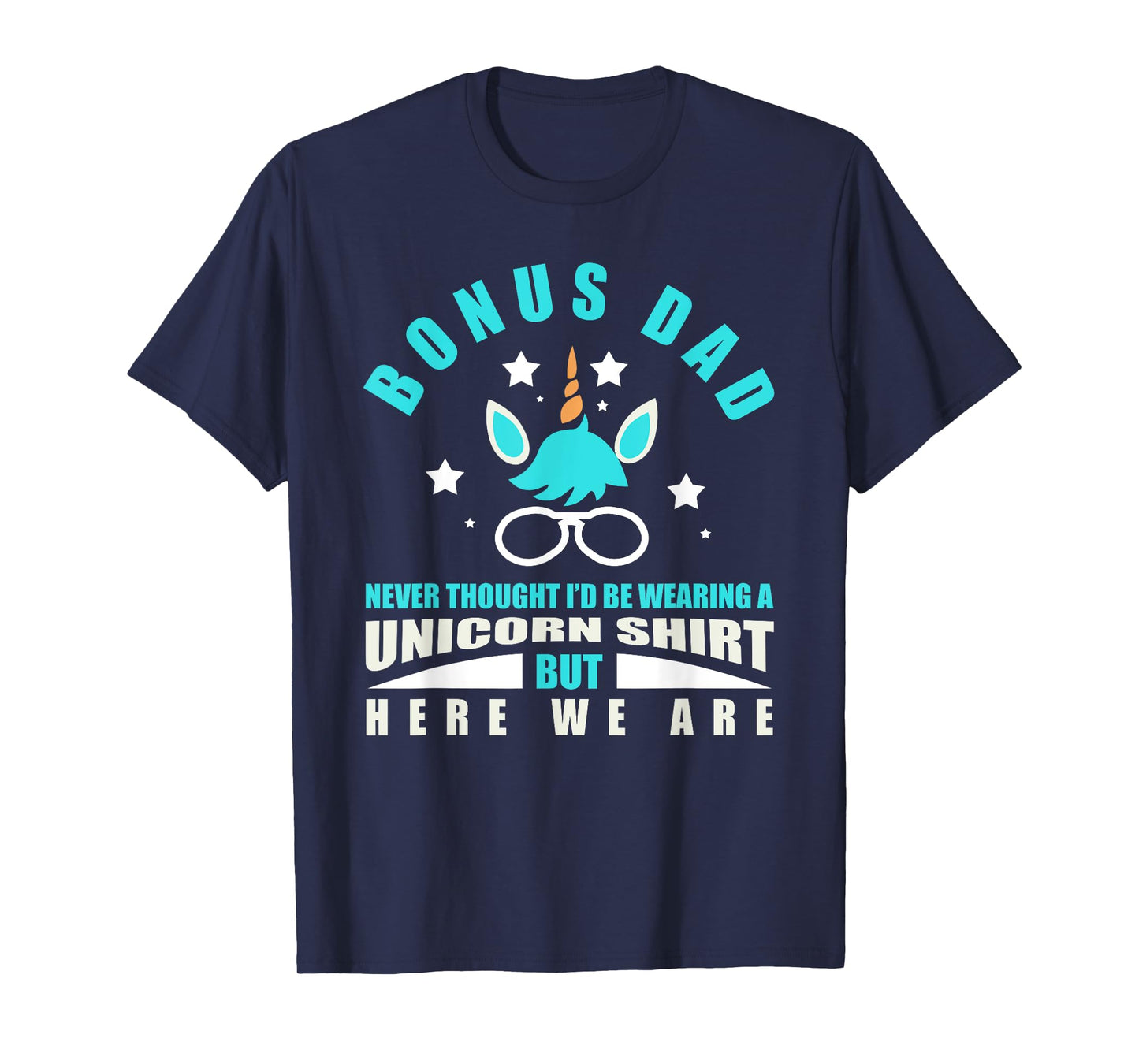 Bonus Dad: Funny Unicorn - Never Thought I'd Be Wearing T-Shirt