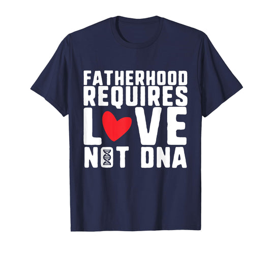 Fatherhood Requires Love Not DNA – Stepfather Design T-Shirt