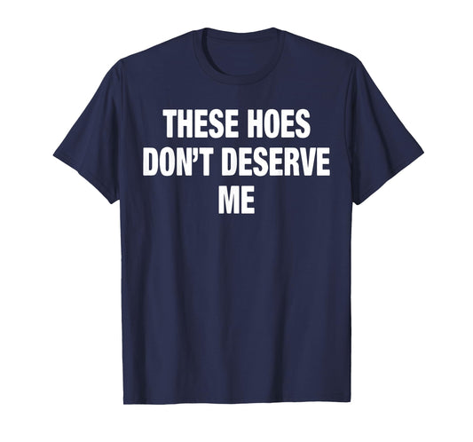 These Hoes Don't Deserve Me T-Shirt
