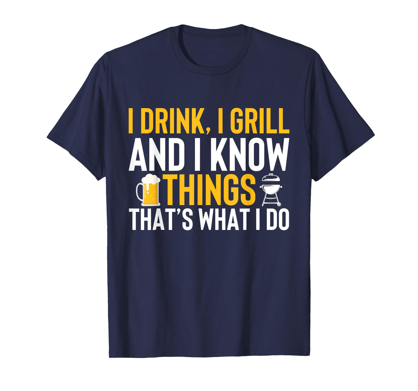 I drink, i grill and i know things - Thats what i do T-Shirt