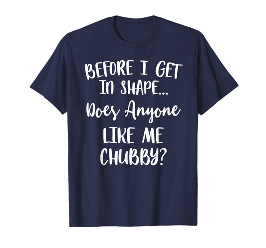 Unicorns Before I Get In Shape Does Anyone Like Me Chubby T-Shirt