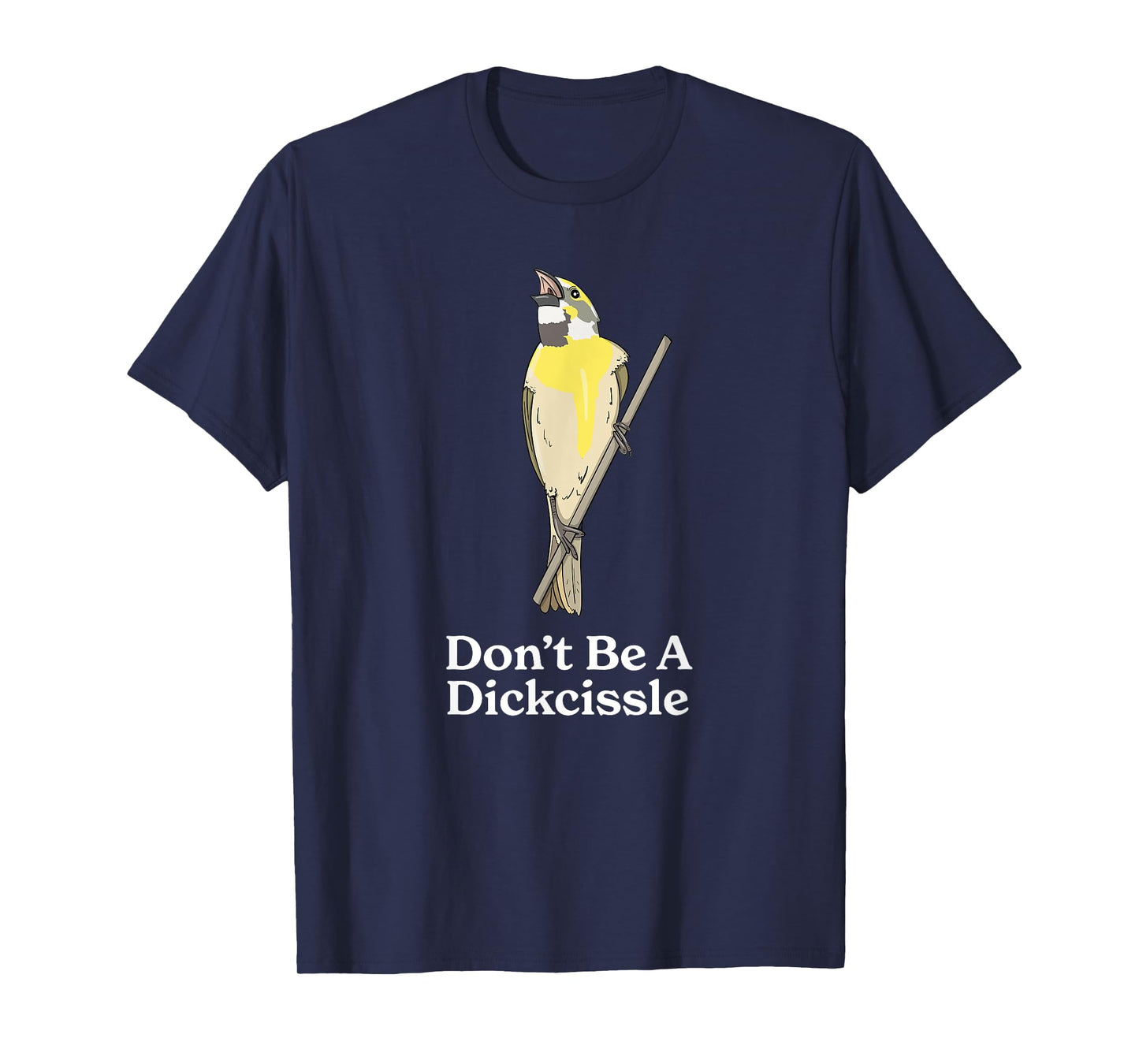 Don't Be A Dickcissle Funny Bird Watcher Ornithologist Pun T-Shirt