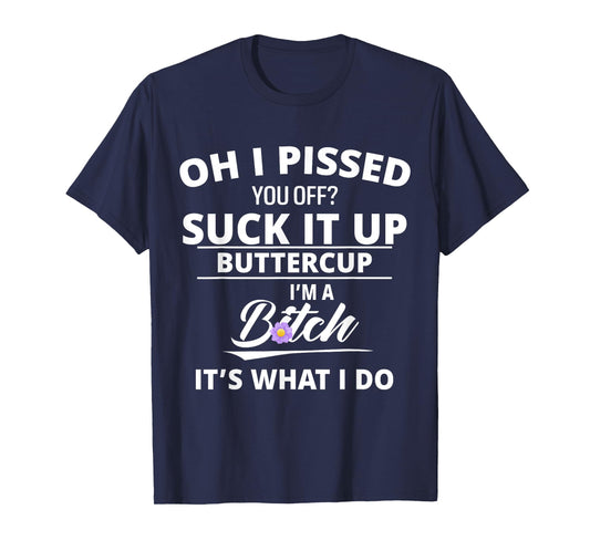Oh Pissed You Off Suck It Up Buttercup I'm A Btch It's What T-Shirt