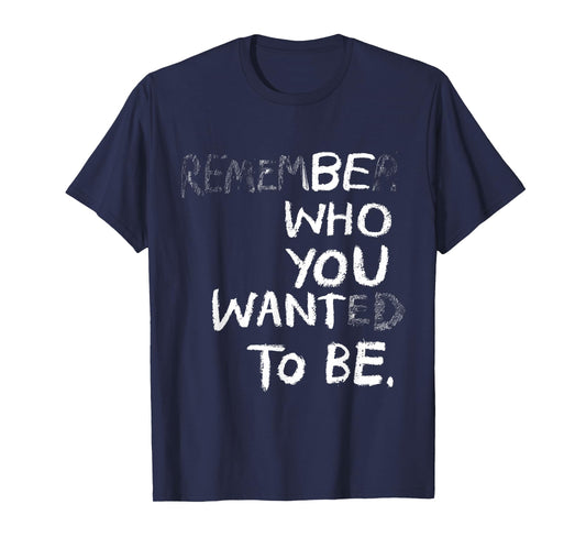 Remember Who You Wanted To Be Be Who You Want To Be Funny T-Shirt