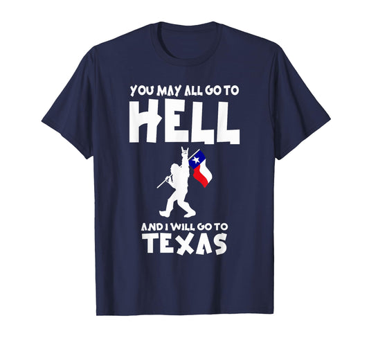 You May All Go To Hell And I Will Go To Texas Bigfoot Funny T-Shirt
