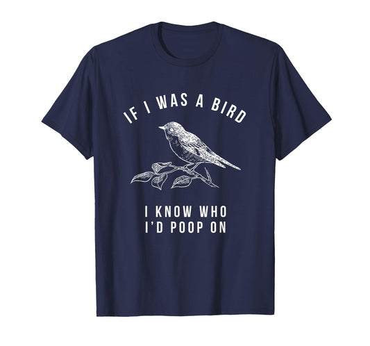 If I Was a Bird I Know Who I'd Poop On - Funny Mens Womens T-Shirt