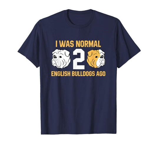 I Was Normal 2 English Bulldogs Ago English Bulldog T-Shirt