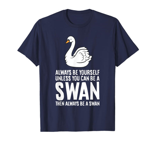 Always Be Yourself Unless You Can Be A Swan T-Shirt
