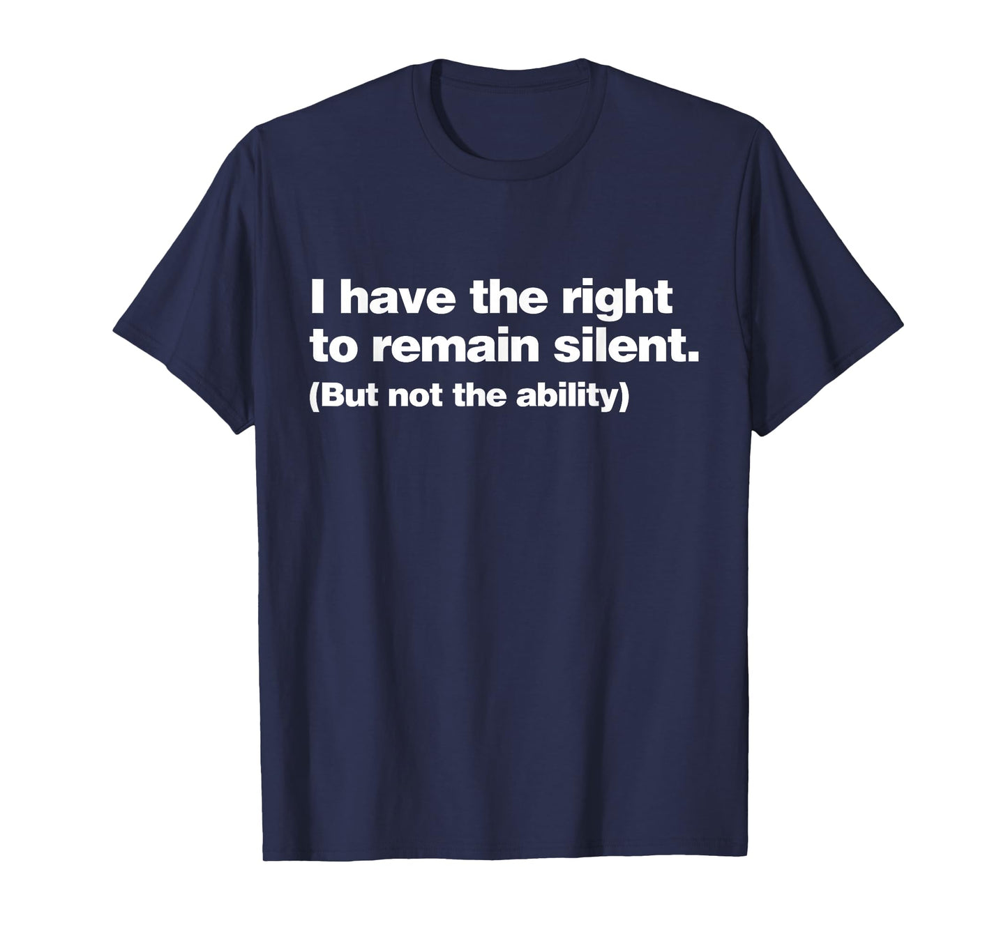 I Have The Right To Remain Silent But Not The Ability Funny T-Shirt