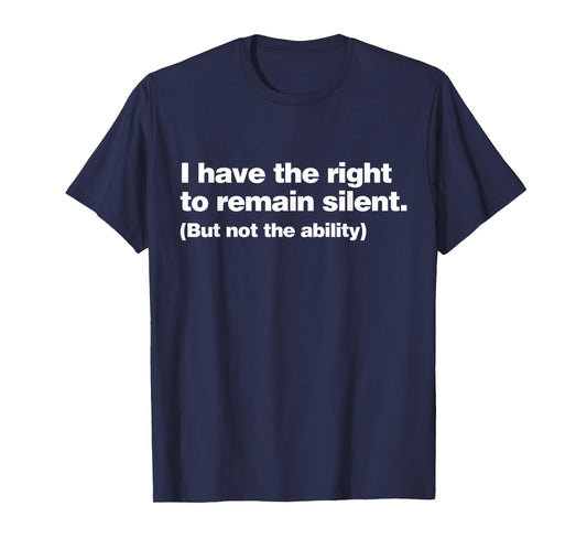 I Have The Right To Remain Silent But Not The Ability Funny T-Shirt