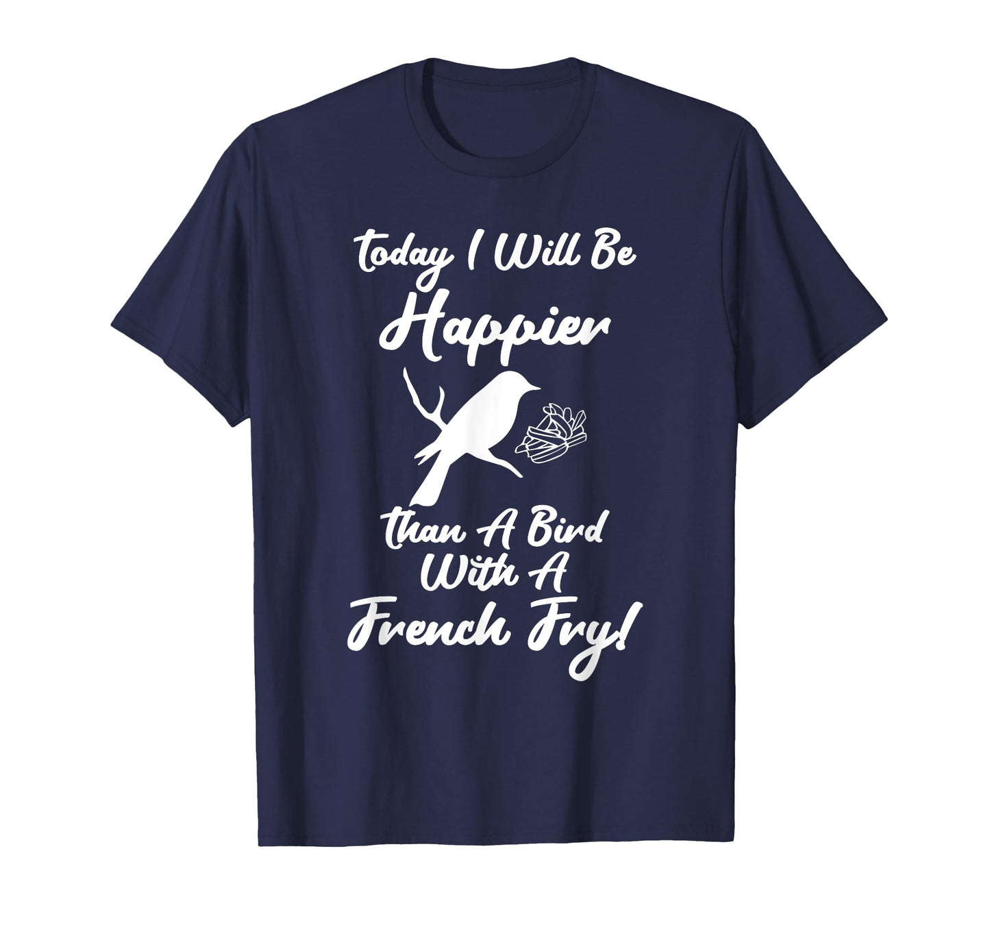Today I Will Be Happier Than A Bird With French Fry Happy T-Shirt