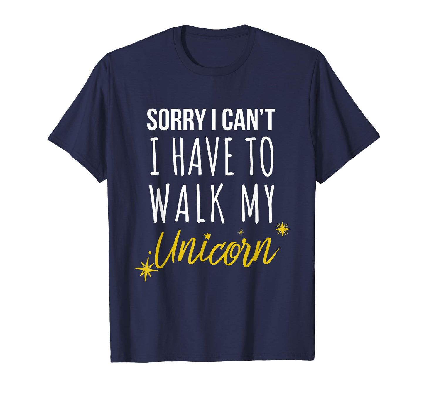Sorry I Cant I have To Walk My Unicorn - Funny Novelty T-Shirt