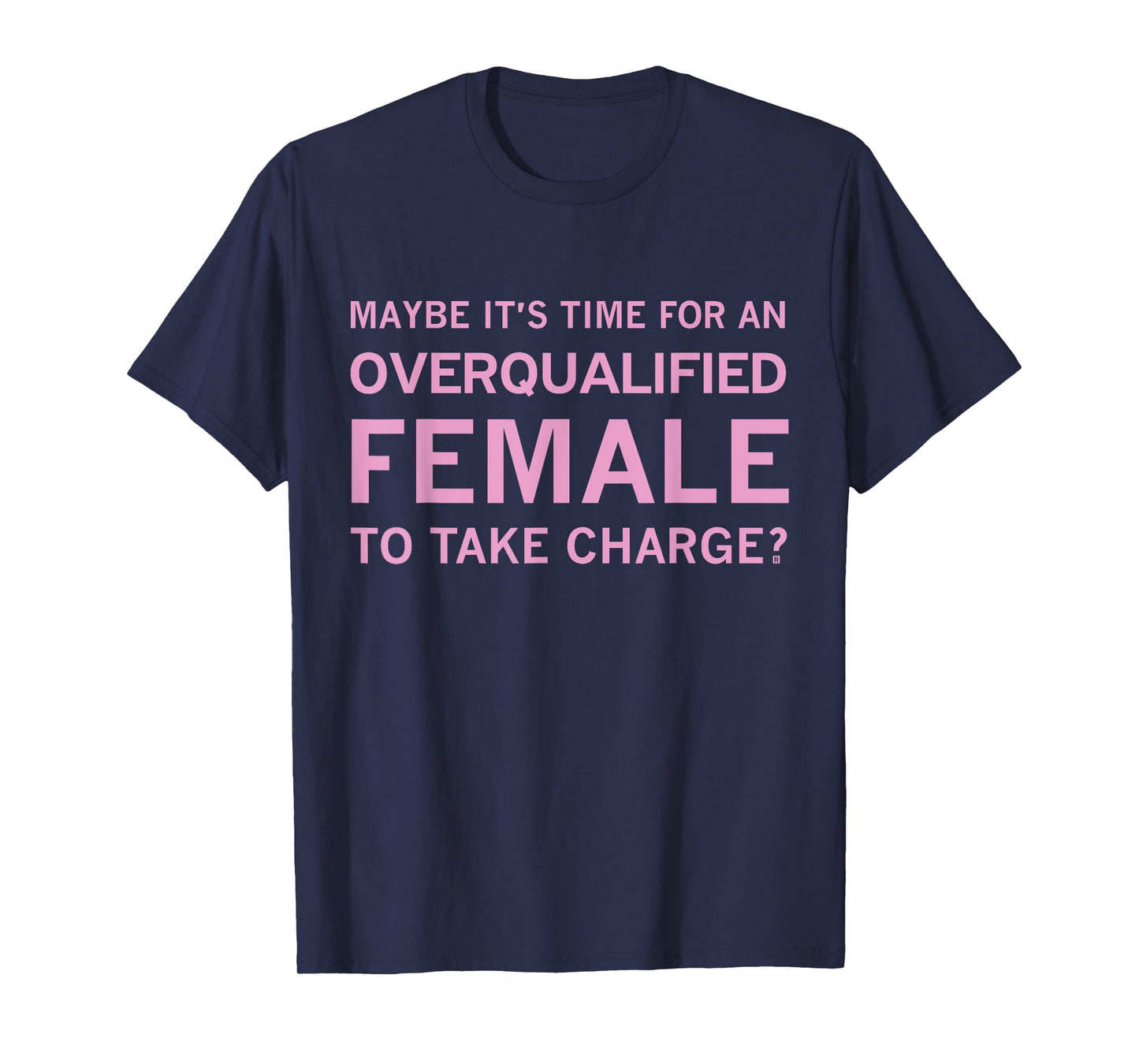 Maybe It's Time For An Overqualified Female To Take Charge T-Shirt