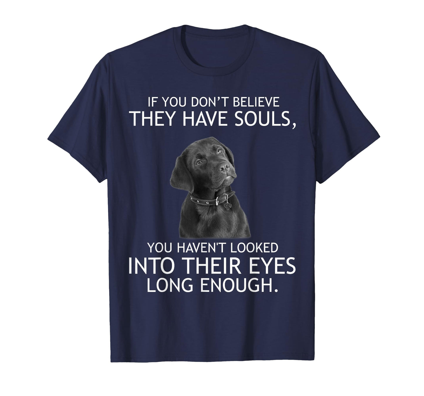 If you don't believe they have souls Labrador Tshirt T-Shirt