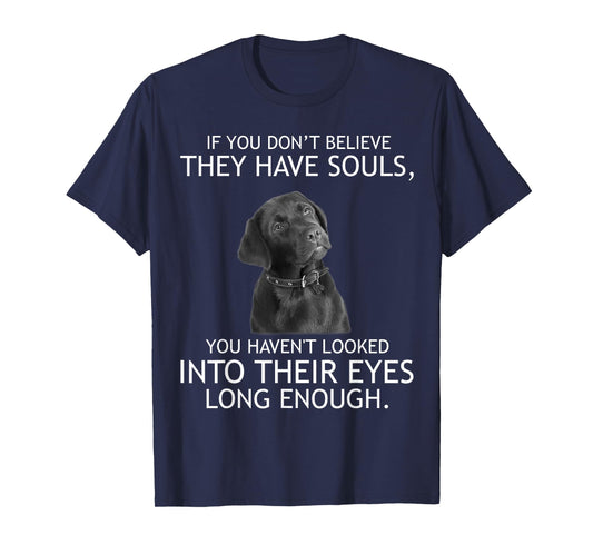 If you don't believe they have souls Labrador Tshirt T-Shirt