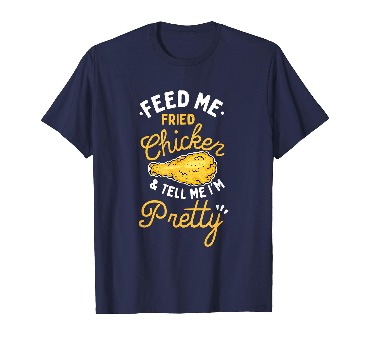 Feed Me Fried Chicken & Tell Me I'm Pretty T-Shirt