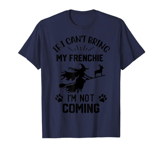 If I Can't Bring My Frenchie I'm Not Coming halloween witch T-Shirt