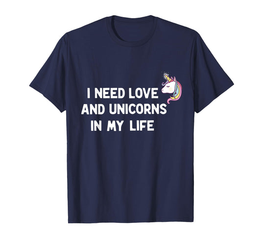 I need Love and Unicorns in my Life T-Shirt