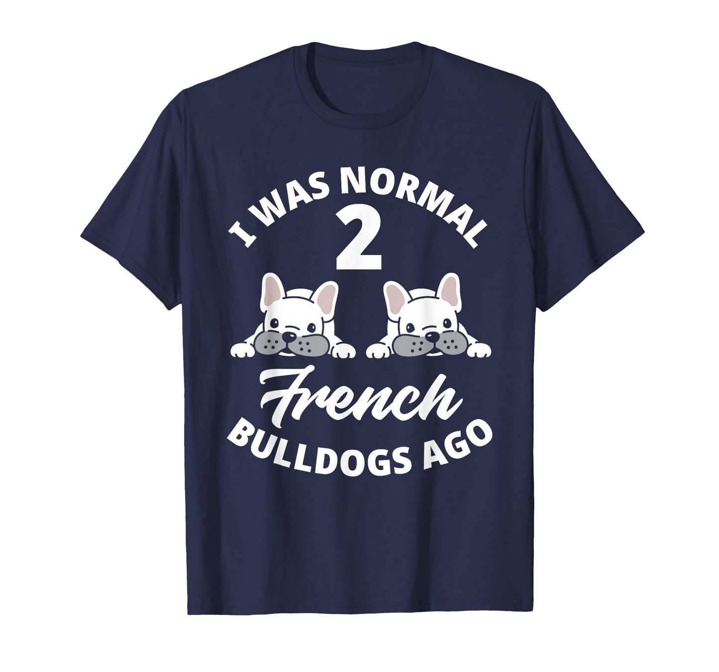 I Was Normal 2 French Bulldogs Ago Funny Frenchie Owner T-Shirt