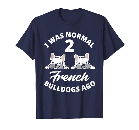 I Was Normal 2 French Bulldogs Ago Funny Frenchie Owner T-Shirt