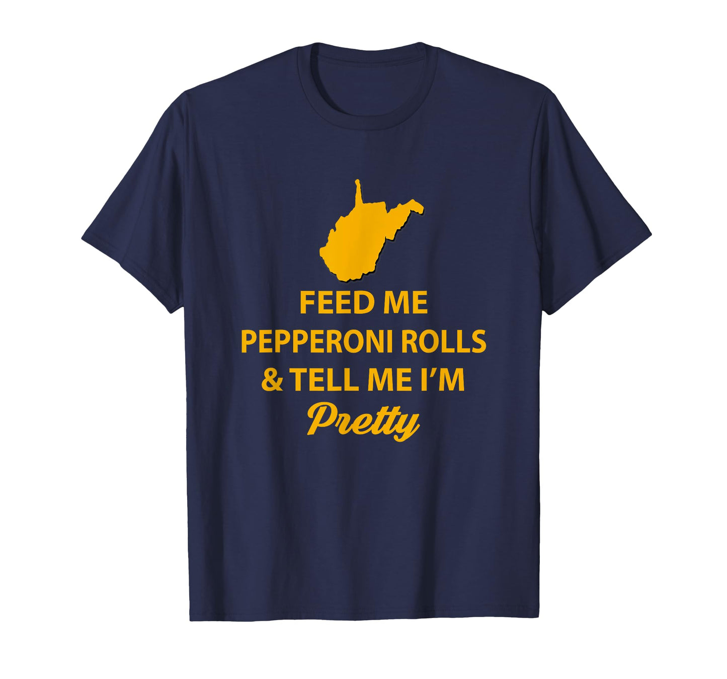 WV Shirt. Feed Me Pepperoni Rolls Tell Me I'm Pretty Gold T-Shirt