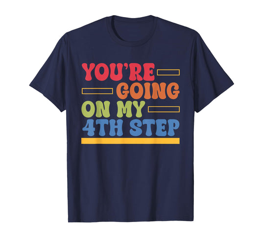You're Going On My 4th Step Alcoholics AA Anonymous Quote T-Shirt