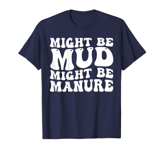 Might Be Mud Might Be Manure Funny Quote Farming Agriculture T-Shirt