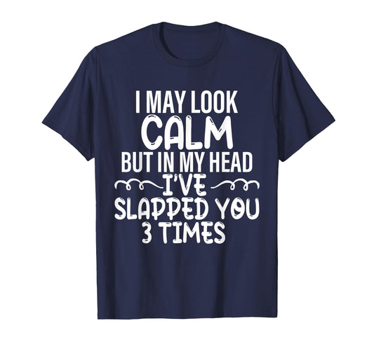 i may look calm but in my head i've slapped you 3 time funny T-Shirt