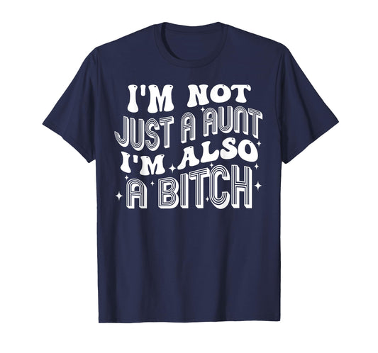 I'm Not Just A Aunt I'm Also A Bitch T-Shirt