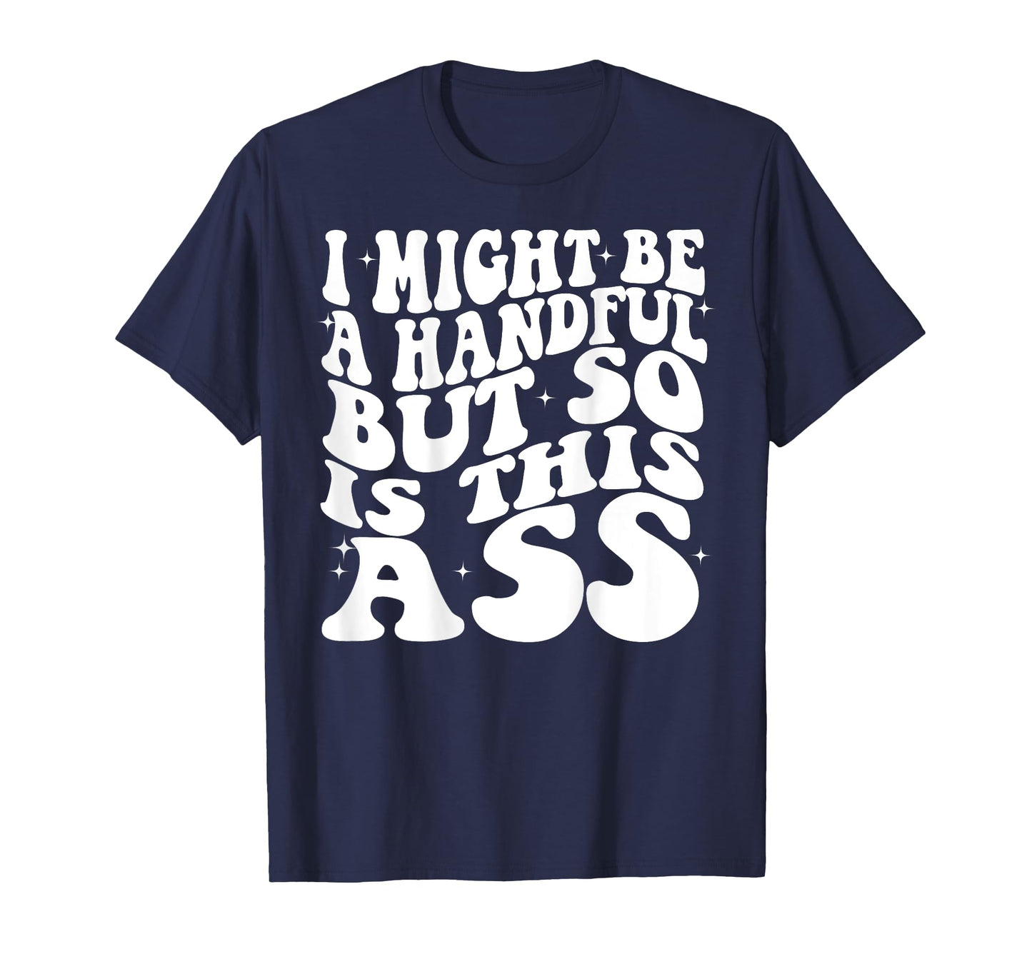 I Might Be A Handful But So Is This Ass Funny Groovy (BACK) T-Shirt