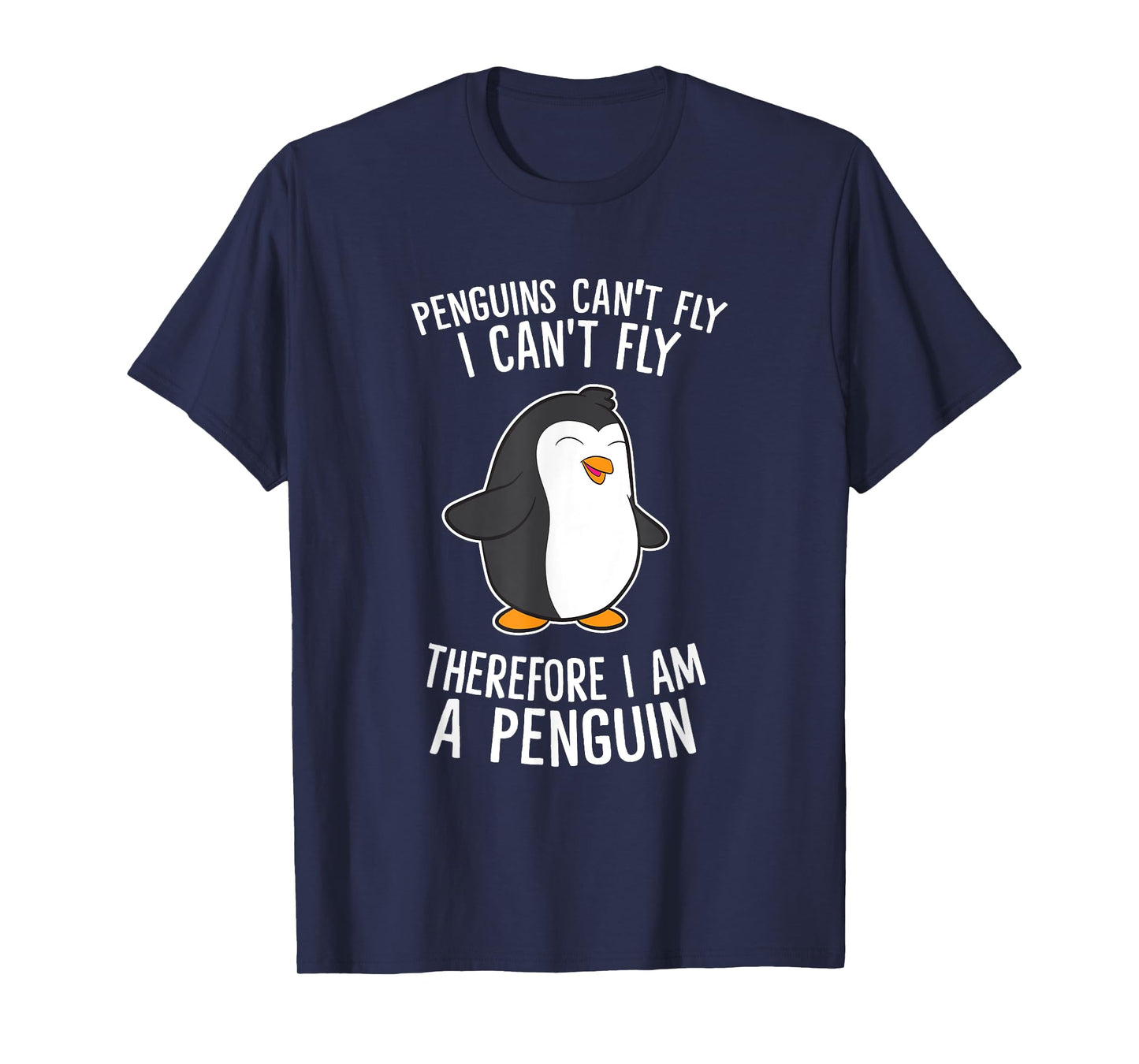 Penguins Cant Fly I Cant Fly Penguin Therefore I'm A Penguin T-Shirt