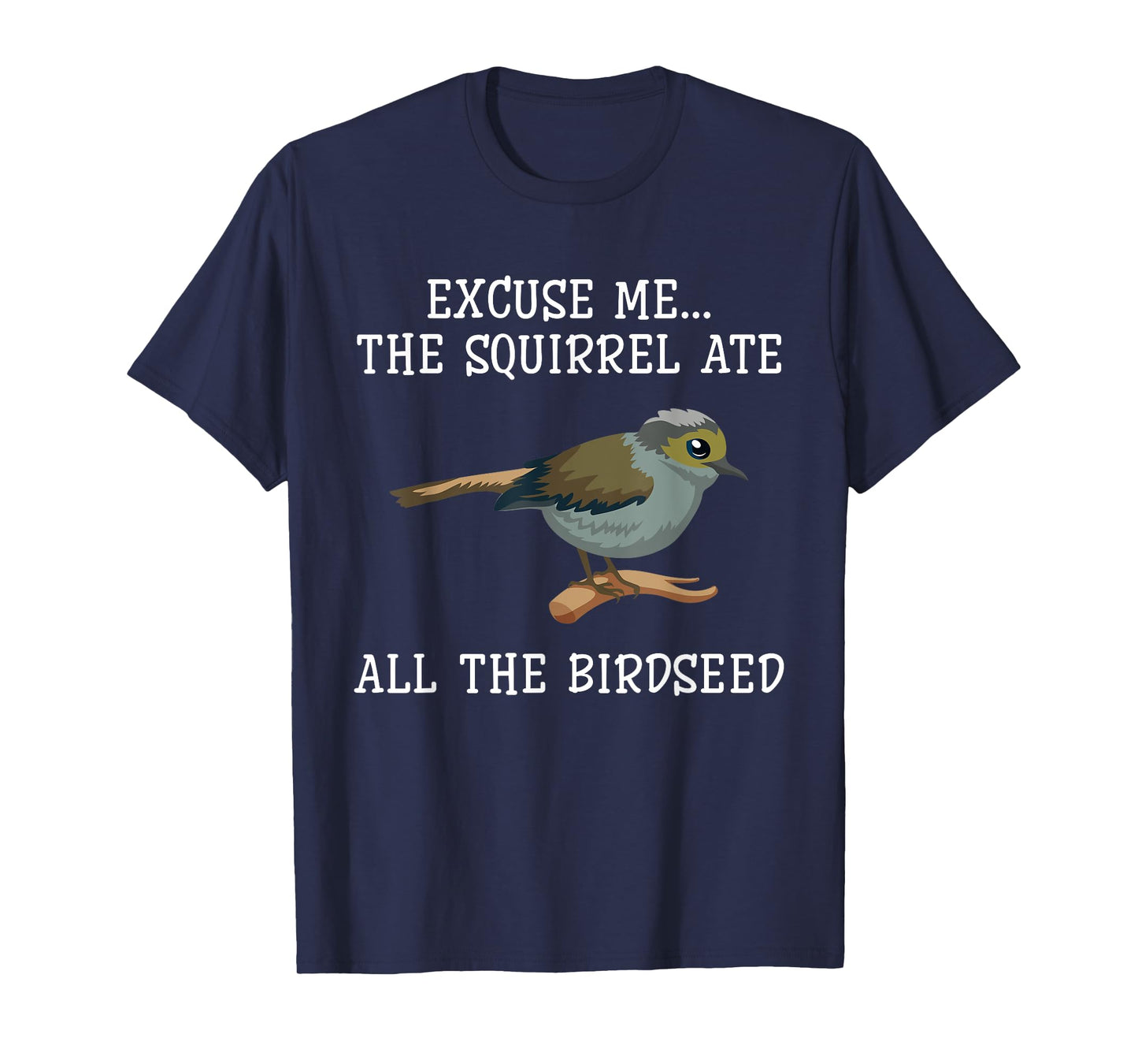 Excuse Me The Squirrels Ate All Our Bird Seed Birding Lovers T-Shirt
