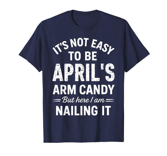It’s Not Easy to Be April’s Arm Candy Funny Confident Look T-Shirt