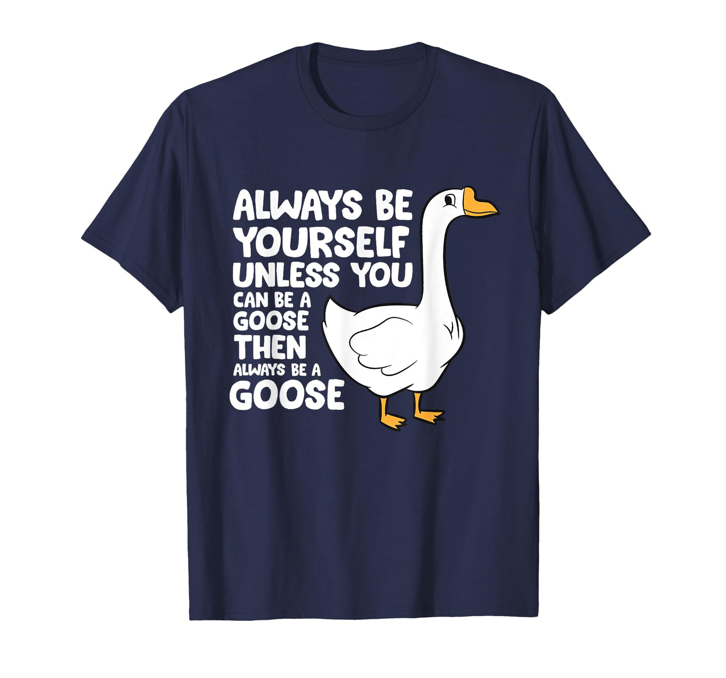 Always Be Yourself Unless You Can Be A Goose T-Shirt
