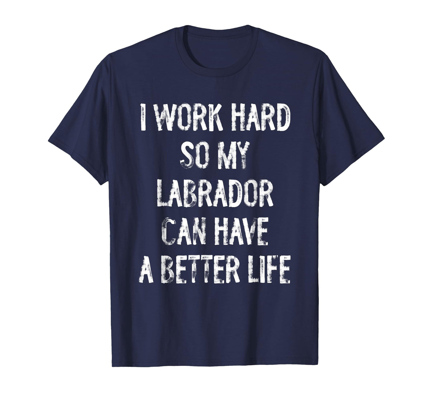 I Work Hard So My Labrador Can Have A Better Life T-Shirt