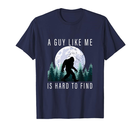 Humor Bigfoot A Guy Like Me Is Hard To Forest Find Sasquatch T-Shirt