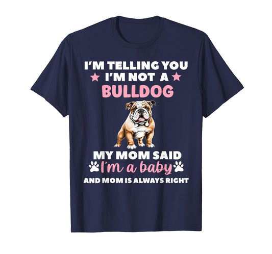 I AM TELLING YOU IM NOT A BULLDOG MY MOM SAID IM A BABY T-Shirt