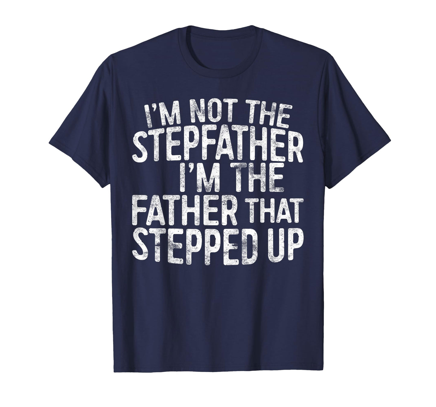I'm Not The Stepfather I'm The Father That Stepped Up Shirt T-Shirt