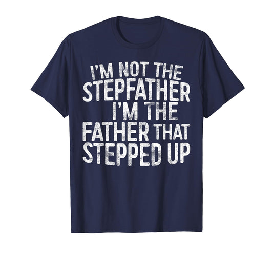 I'm Not The Stepfather I'm The Father That Stepped Up Shirt T-Shirt