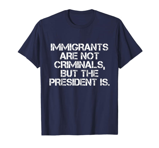 Immigrants Are Not Criminals But The President Is Funny T-Shirt