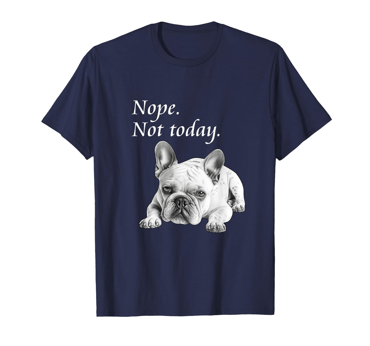 Adorable French Bulldog Nope Not Today T-Shirt - Lazy Dog T-Shirt
