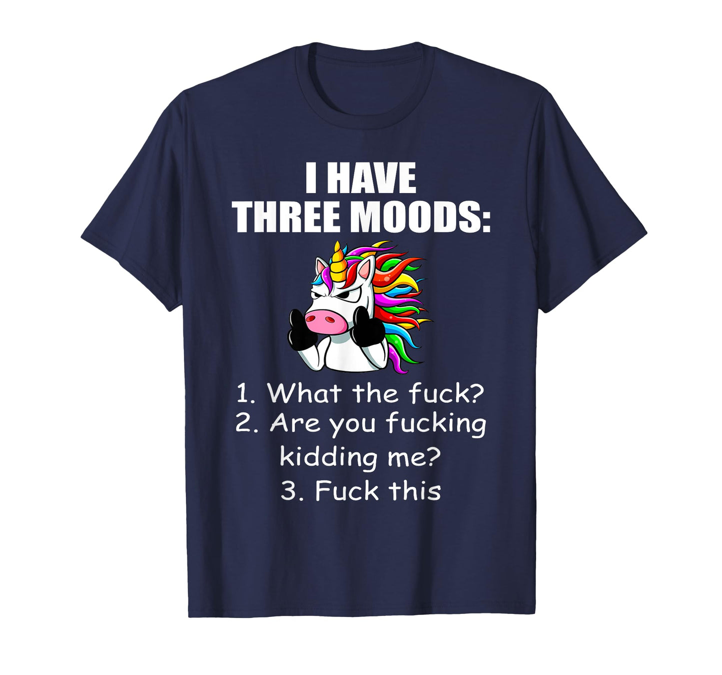 Unicorn I Have Three Moods What The Fuck Are You Fucking T-Shirt