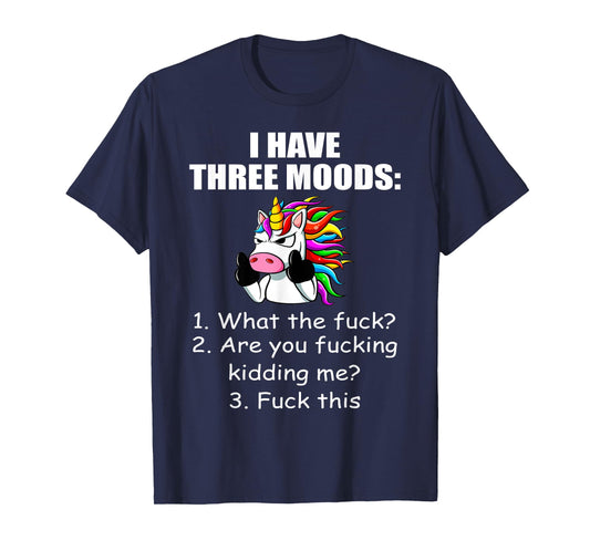 Unicorn I Have Three Moods What The Fuck Are You Fucking T-Shirt